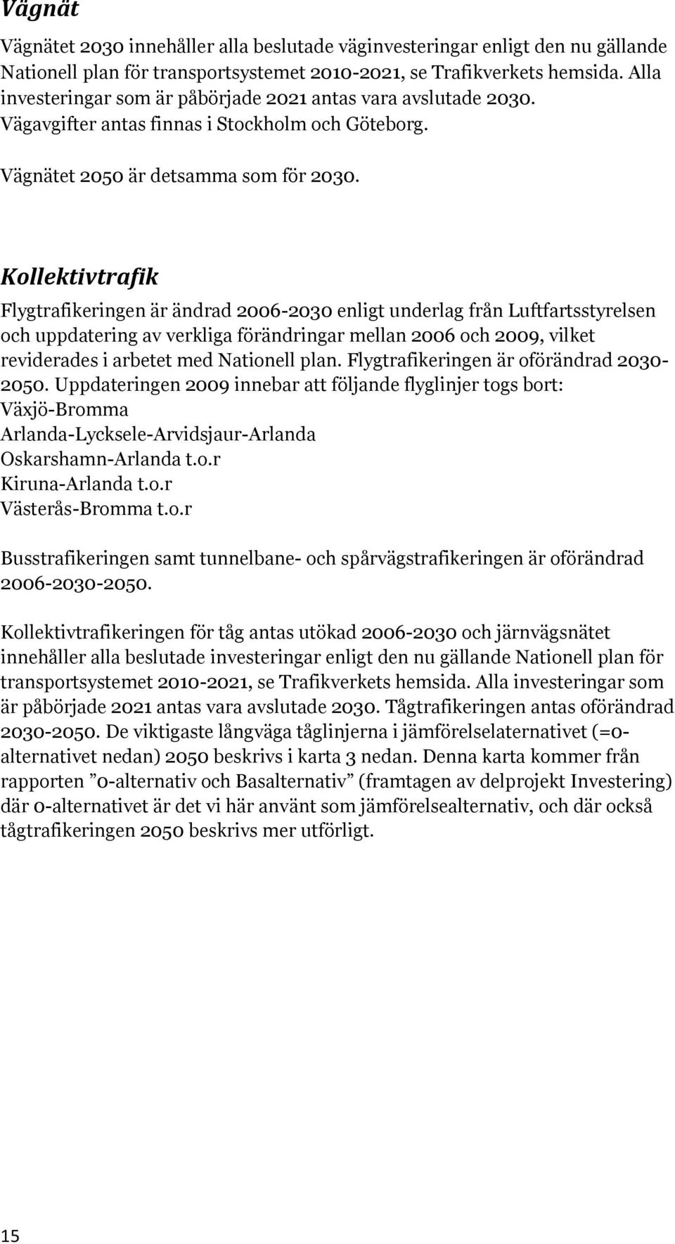 Kollektivtrafik Flygtrafikeringen är ändrad 2006-2030 enligt underlag från Luftfartsstyrelsen och uppdatering av verkliga förändringar mellan 2006 och 2009, vilket reviderades i arbetet med Nationell