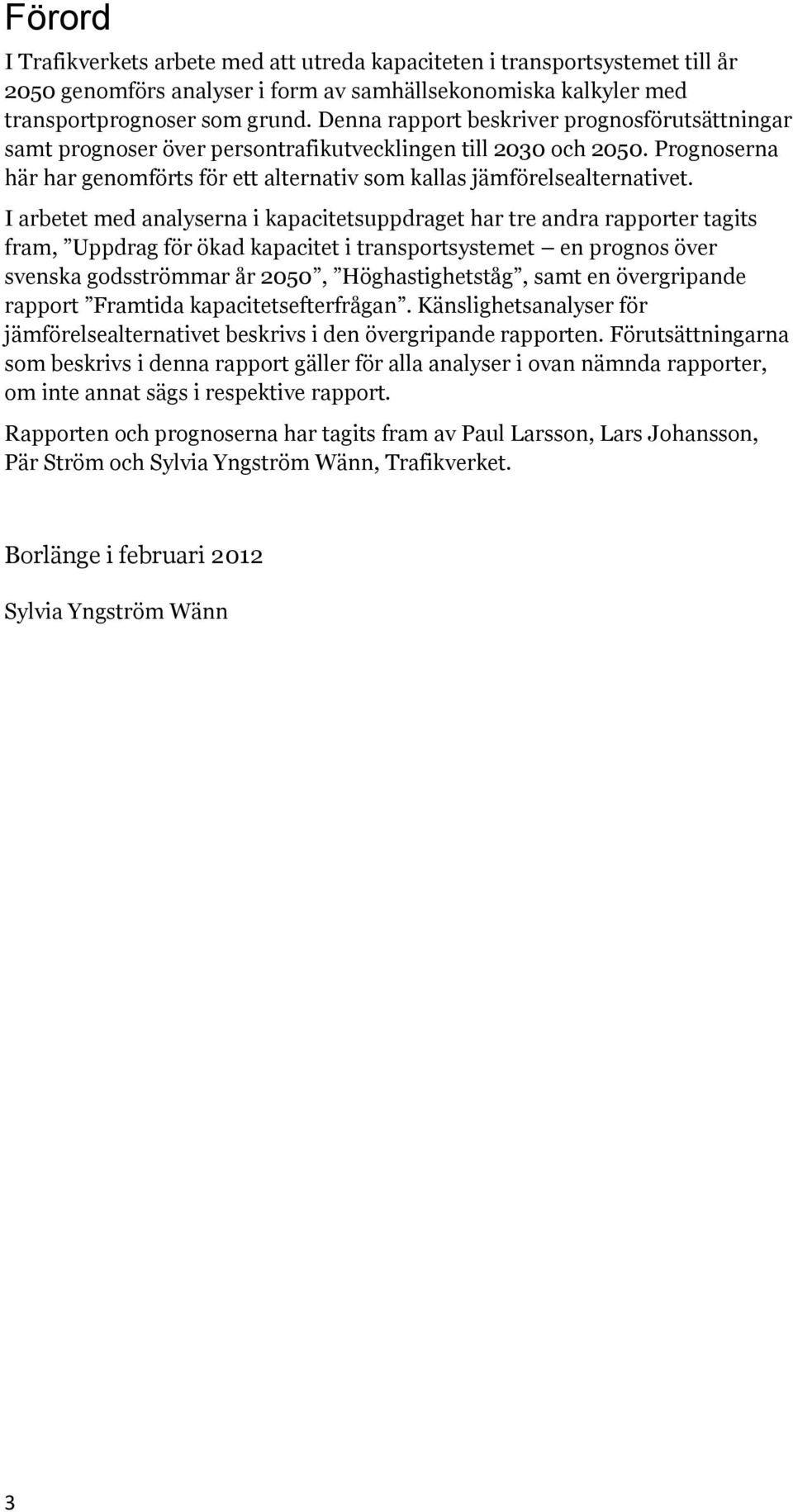 I arbetet med analyserna i kapacitetsuppdraget har tre andra rapporter tagits fram, Uppdrag för ökad kapacitet i transportsystemet en prognos över svenska godsströmmar år 2050, Höghastighetståg, samt