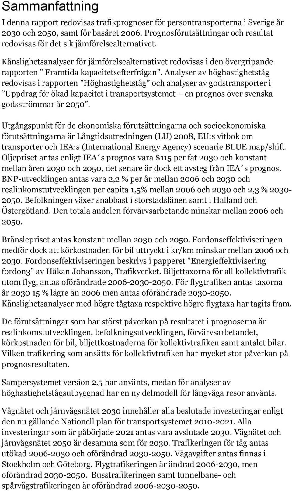 Analyser av höghastighetståg redovisas i rapporten Höghastighetståg och analyser av godstransporter i Uppdrag för ökad kapacitet i transportsystemet en prognos över svenska godsströmmar år 2050.