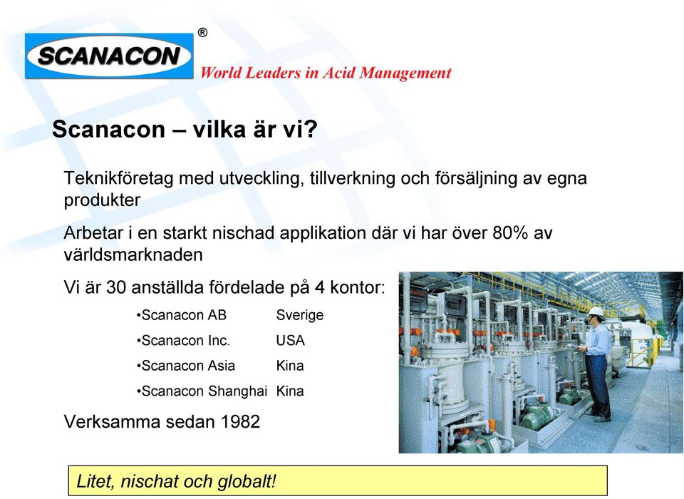 applikation där vi har över 80% av världsmarknaden Vi är 30 anställda fördelade på 4 kontor: Scanacon AB