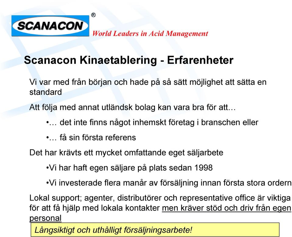 har haft egen säljare på plats sedan 1998 Vi investerade flera manår av försäljning innan första stora ordern Lokal support; agenter, distributörer och
