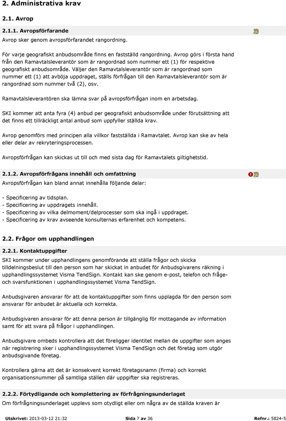 Väljer den Ramavtalsleverantör som är rangordnad som nummer ett (1) att avböja uppdraget, ställs förfrågan till den Ramavtalsleverantör som är rangordnad som nummer två (2), osv.