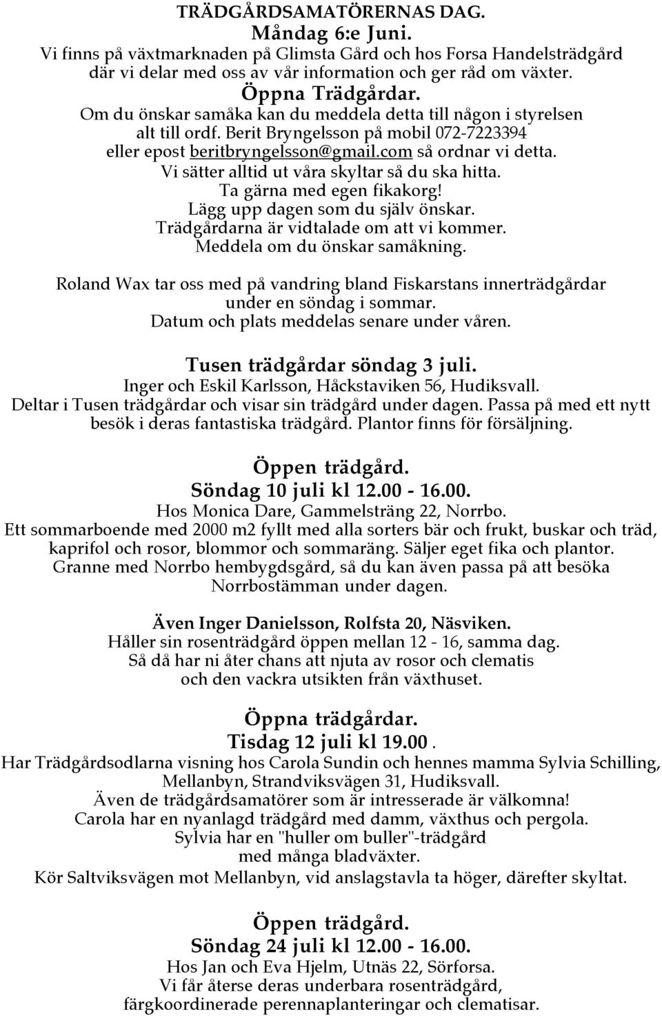 Vi sätter alltid ut våra skyltar så du ska hitta. Ta gärna med egen fikakorg! Lägg upp dagen som du själv önskar. Trädgårdarna är vidtalade om att vi kommer. Meddela om du önskar samåkning.