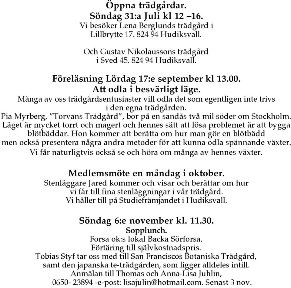 Pia Myrberg, Torvans Trädgård, bor på en sandås två mil söder om Stockholm. Läget är mycket torrt och magert och hennes sätt att lösa problemet är att bygga blötbäddar.