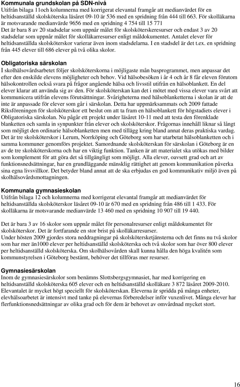 För skolläkarna är motsvarande medianvärde 9656 med en spridning 4 754 till 15 771 Det är bara 8 av 20 stadsdelar som uppnår målet för skolsköterskeresurser och endast 3 av 20 stadsdelar som uppnår