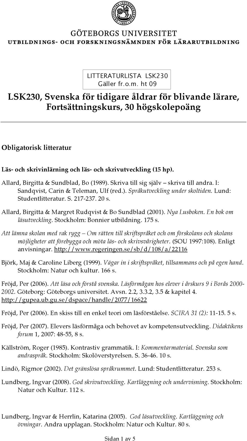 Allard, Birgitta & Sundblad, Bo (1989). Skriva till sig själv skriva till andra. I: Sandqvist, Carin & Teleman, Ulf (red.). Språkutveckling under skoltiden. Lund: Studentlitteratur. S. 217-237. 20 s.
