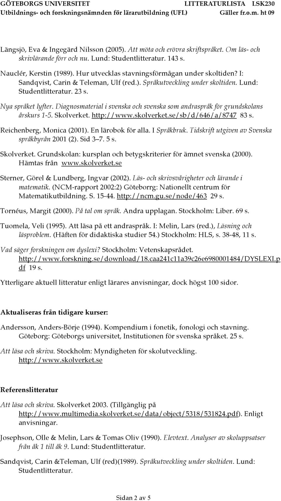 Diagnosmaterial i svenska och svenska som andraspråk för grundskolans årskurs 1-5. Skolverket. http://www.skolverket.se/sb/d/646/a/8747 83 s. Reichenberg, Monica (2001). En lärobok för alla.