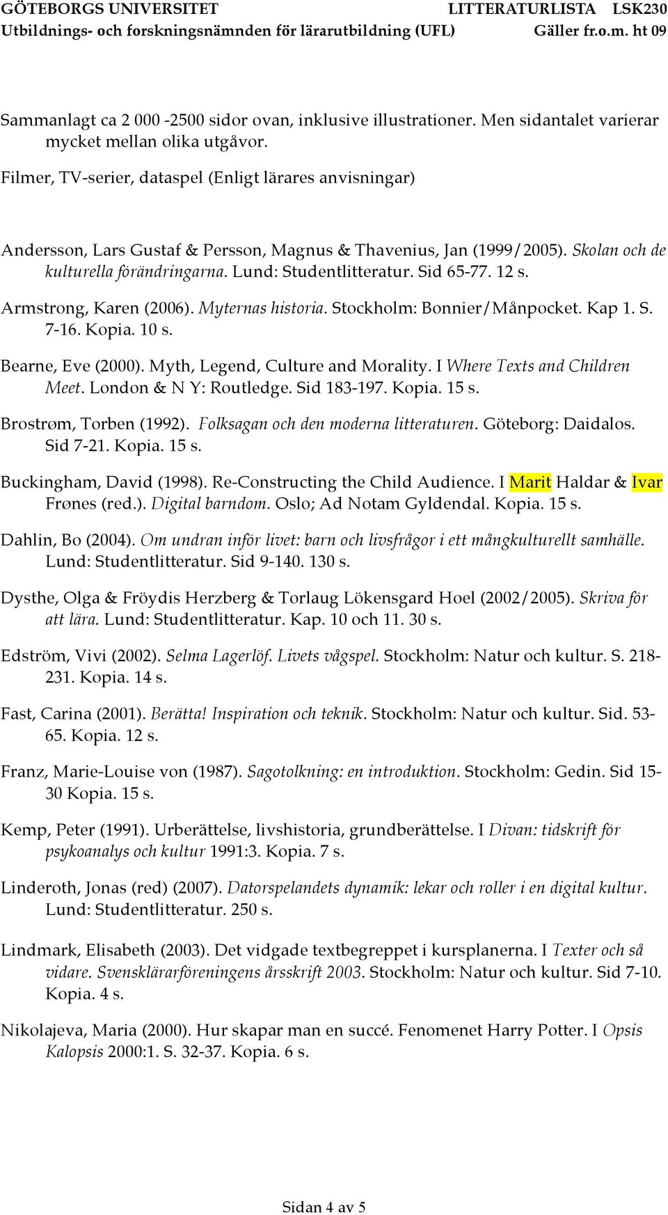 Sid 65-77. 12 s. Armstrong, Karen (2006). Myternas historia. Stockholm: Bonnier/Månpocket. Kap 1. S. 7-16. Kopia. 10 s. Bearne, Eve (2000). Myth, Legend, Culture and Morality.