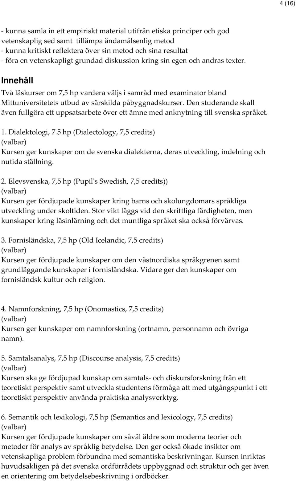 Innehåll Två läskurser om 7,5 hp vardera väljs i samråd med examinator bland Mittuniversitetets utbud av särskilda påbyggnadskurser.