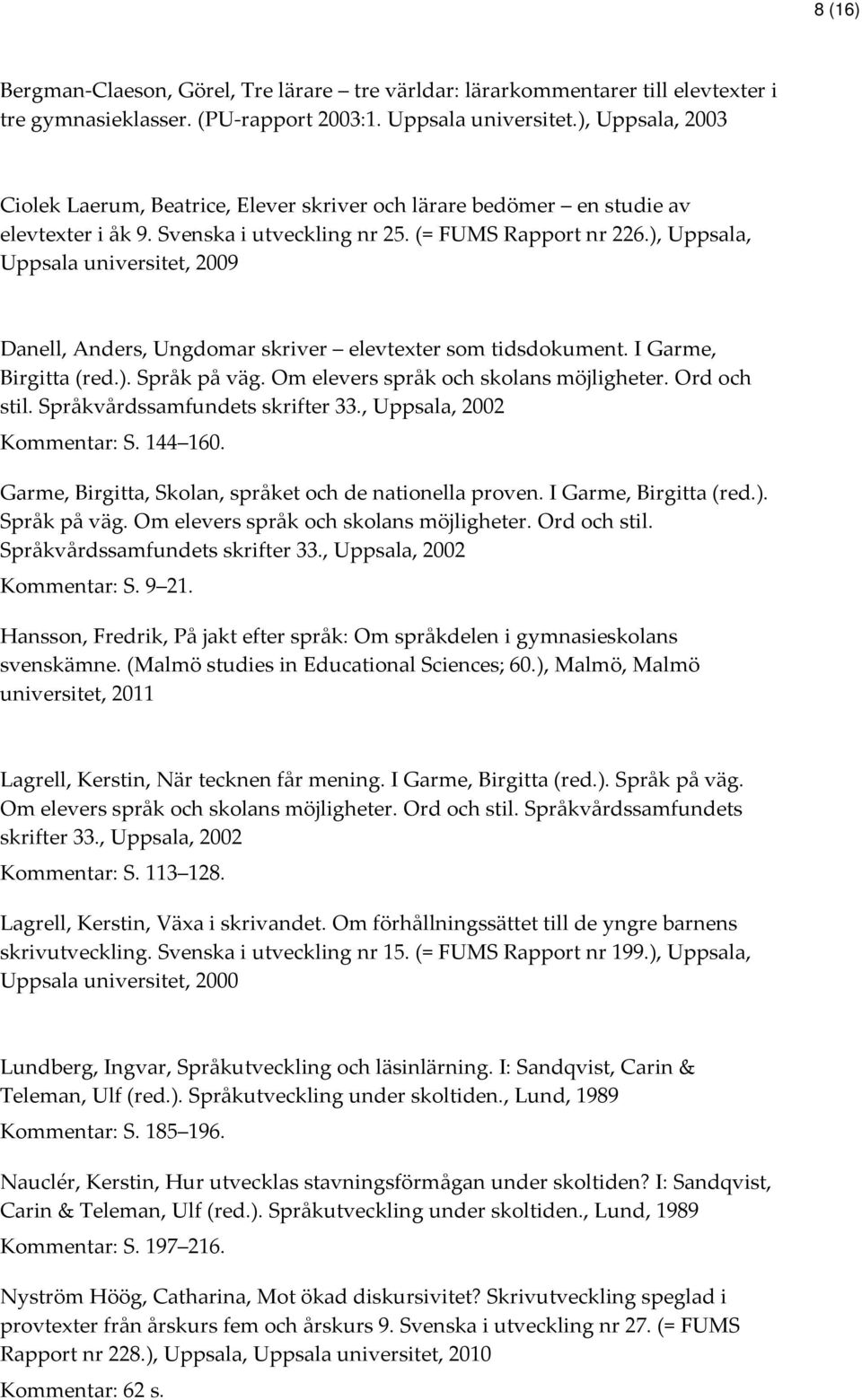 ), Uppsala, Uppsala universitet, 2009 Danell, Anders, Ungdomar skriver elevtexter som tidsdokument. I Garme, Birgitta (red.). Språk på väg. Om elevers språk och skolans möjligheter. Ord och stil.