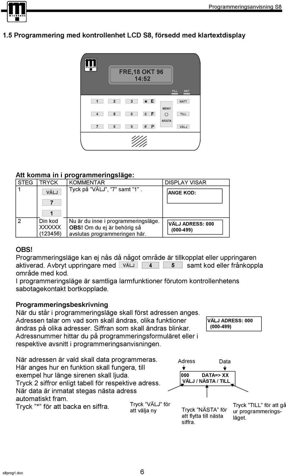 Programmeringsläge kan ej nås då något område är tillkopplat eller uppringaren aktiverad. Avbryt uppringare med 4 5 samt kod eller frånkoppla område med kod.