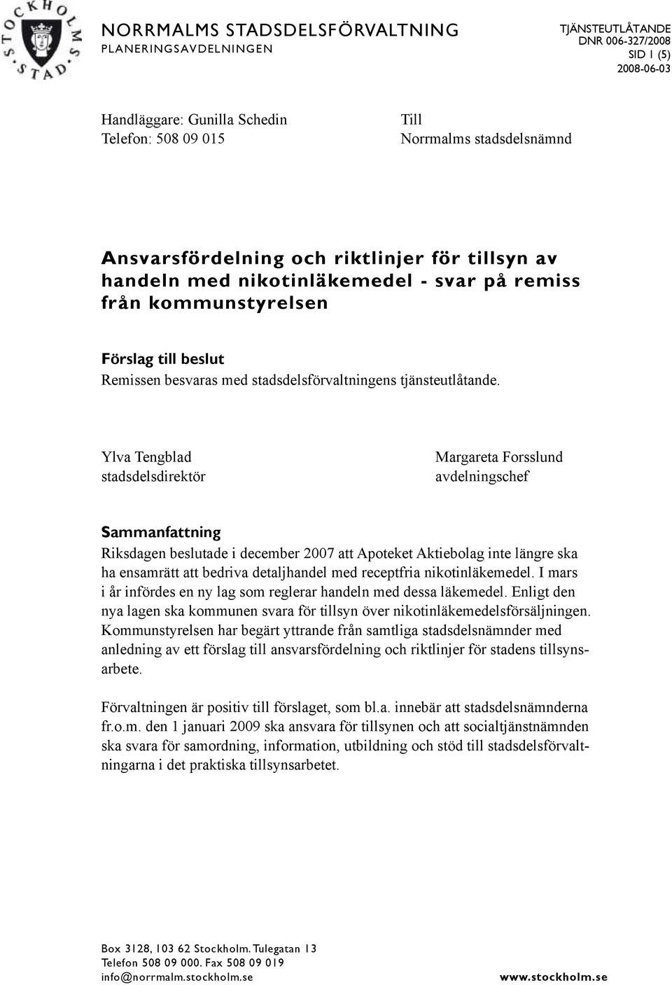 Ylva Tengblad stadsdelsdirektör Margareta Forsslund avdelningschef Sammanfattning Riksdagen beslutade i december 2007 att Apoteket Aktiebolag inte längre ska ha ensamrätt att bedriva detaljhandel med