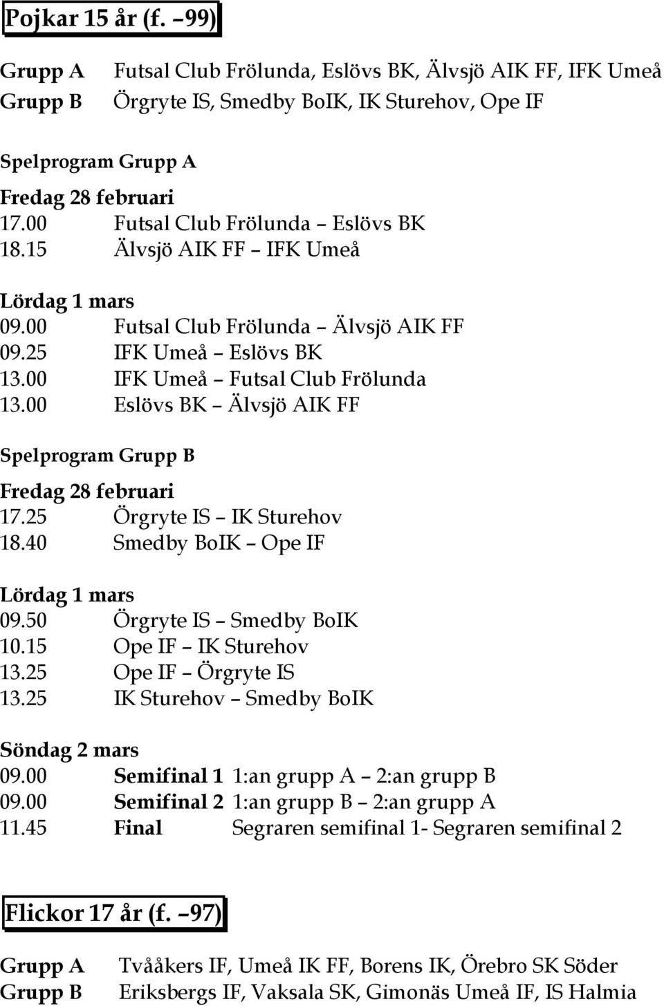 25 Örgryte IS IK Sturehov 18.40 Smedby BoIK Ope IF 09.50 Örgryte IS Smedby BoIK 10.15 Ope IF IK Sturehov 13.25 Ope IF Örgryte IS 13.25 IK Sturehov Smedby BoIK 09.