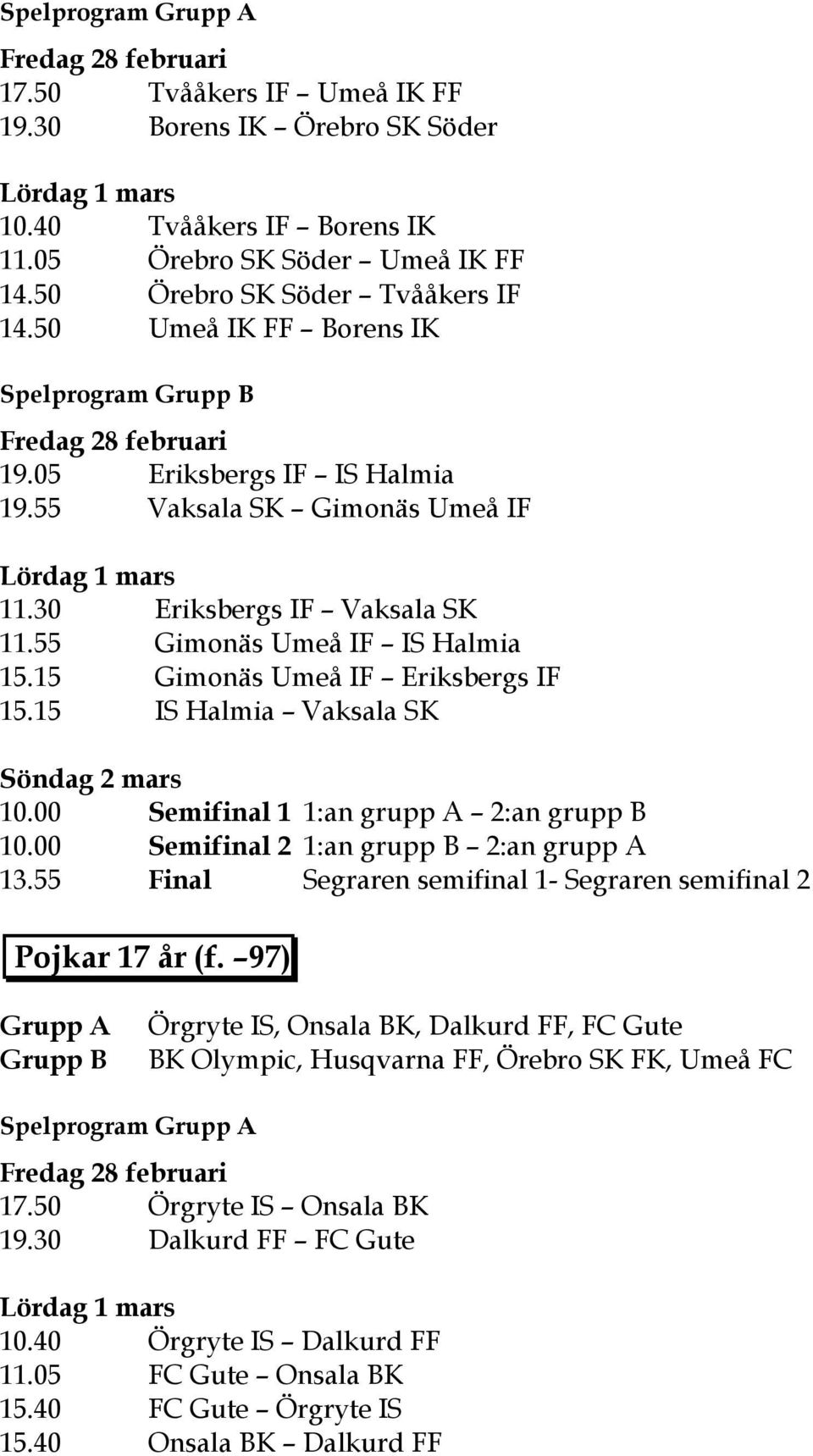 15 Gimonäs Umeå IF Eriksbergs IF 15.15 IS Halmia Vaksala SK 10.00 Semifinal 1 1:an grupp A 2:an grupp B 10.00 Semifinal 2 1:an grupp B 2:an grupp A 13.