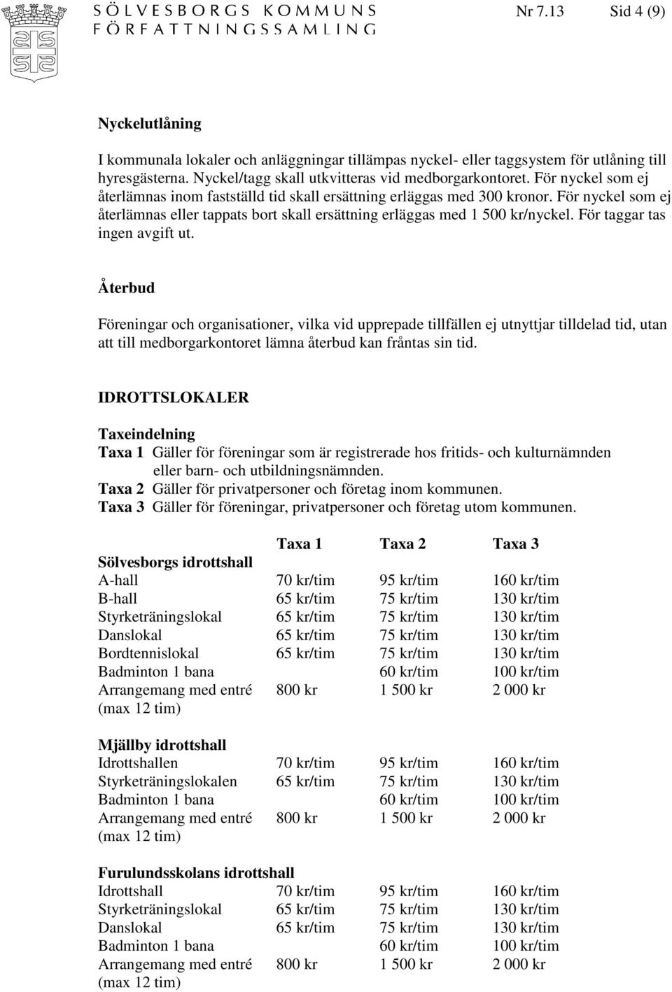 För taggar tas ingen avgift ut. Återbud Föreningar och organisationer, vilka vid upprepade tillfällen ej utnyttjar tilldelad tid, utan att till medborgarkontoret lämna återbud kan fråntas sin tid.