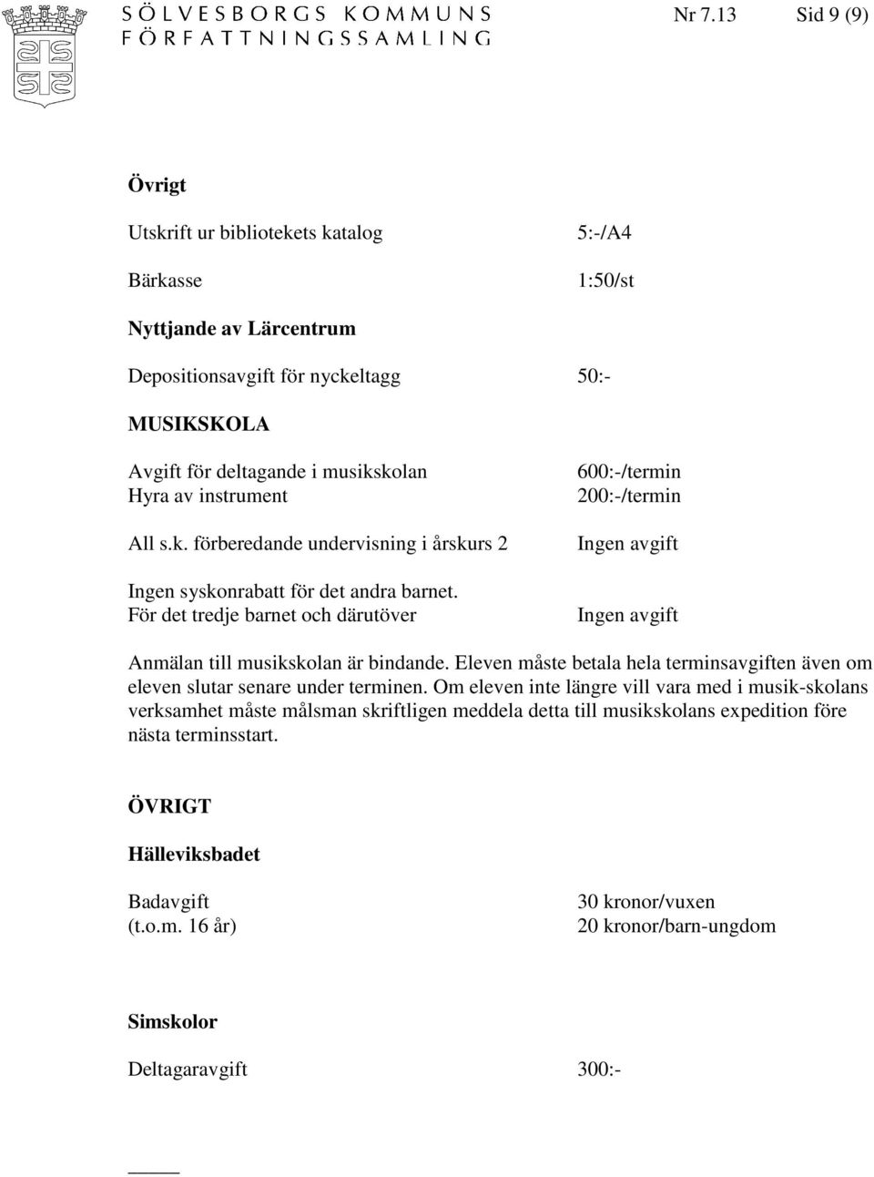 För det tredje barnet och därutöver 600:-/termin 200:-/termin Anmälan till musikskolan är bindande. Eleven måste betala hela terminsavgiften även om eleven slutar senare under terminen.