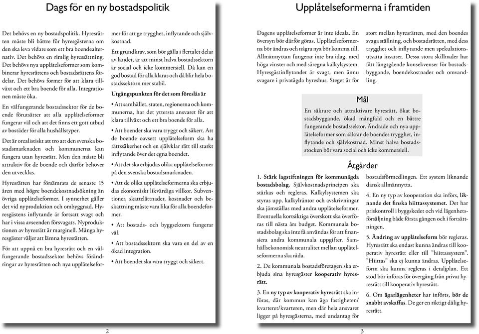 Integrationen måste öka. En välfungerande bostadssektor för de boende förutsätter att alla upplåtelseformer fungerar väl och att det finns ett gott utbud av bostäder för alla hushållstyper.