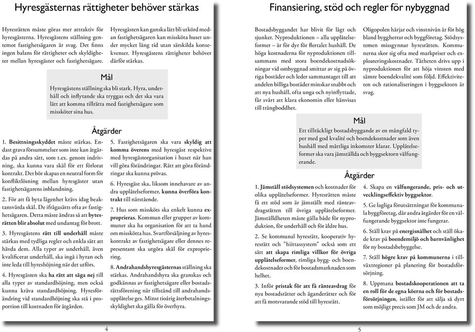 Hyresgästen kan ganska lätt bli utkörd medan fastighetsägaren kan missköta huset under mycket lång tid utan särskilda konsekvenser. Hyresgästens rättigheter behöver därför stärkas.