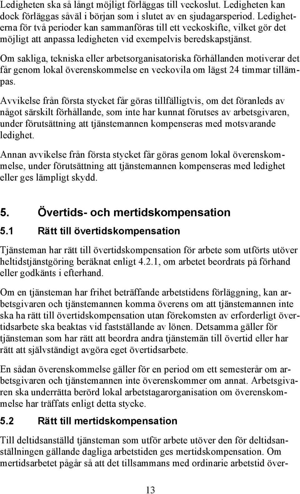 Om sakliga, tekniska eller arbetsorganisatoriska förhållanden motiverar det får genom lokal överenskommelse en veckovila om lägst 24 timmar tillämpas.