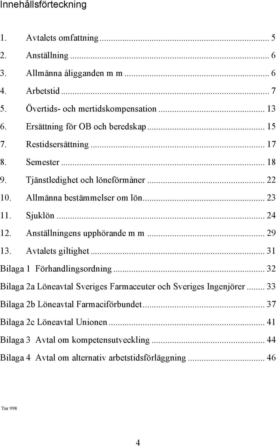 .. 24 12. Anställningens upphörande m m... 29 13. Avtalets giltighet... 31 Bilaga 1 Förhandlingsordning... 32 Bilaga 2a Löneavtal Sveriges Farmaceuter och Sveriges Ingenjörer.