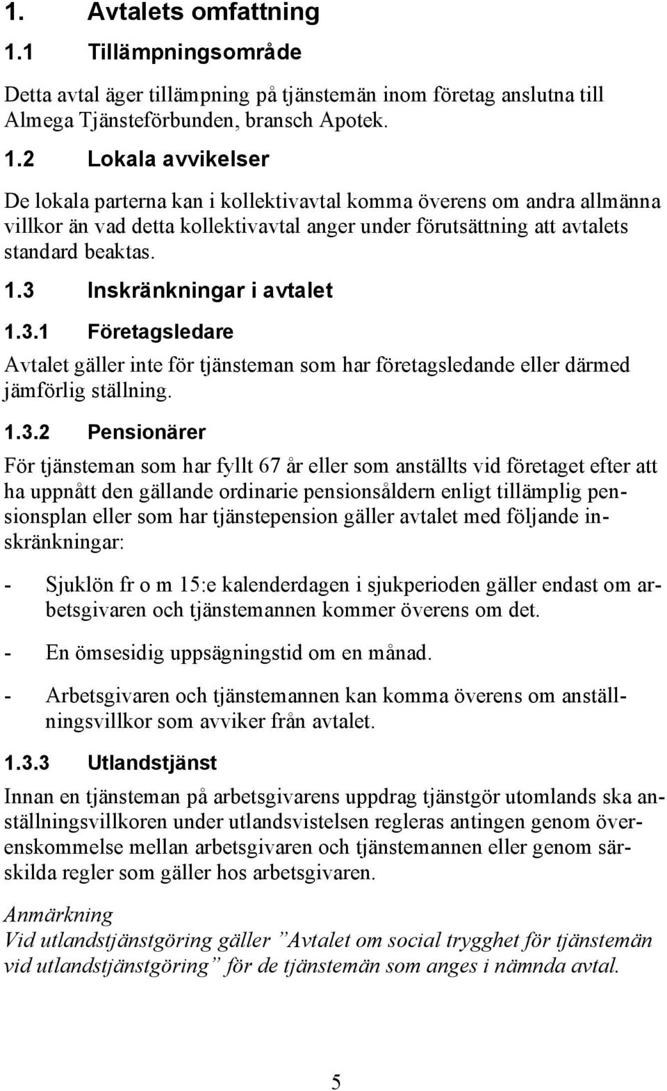 2 Lokala avvikelser De lokala parterna kan i kollektivavtal komma överens om andra allmänna villkor än vad detta kollektivavtal anger under förutsättning att avtalets standard beaktas. 1.