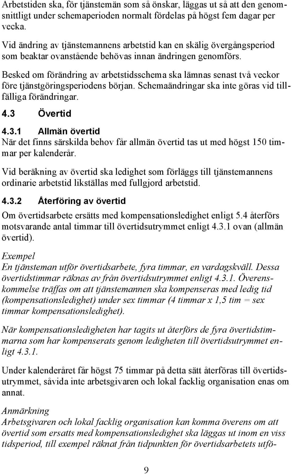 Besked om förändring av arbetstidsschema ska lämnas senast två veckor före tjänstgöringsperiodens början. Schemaändringar ska inte göras vid tillfälliga förändringar. 4.3 