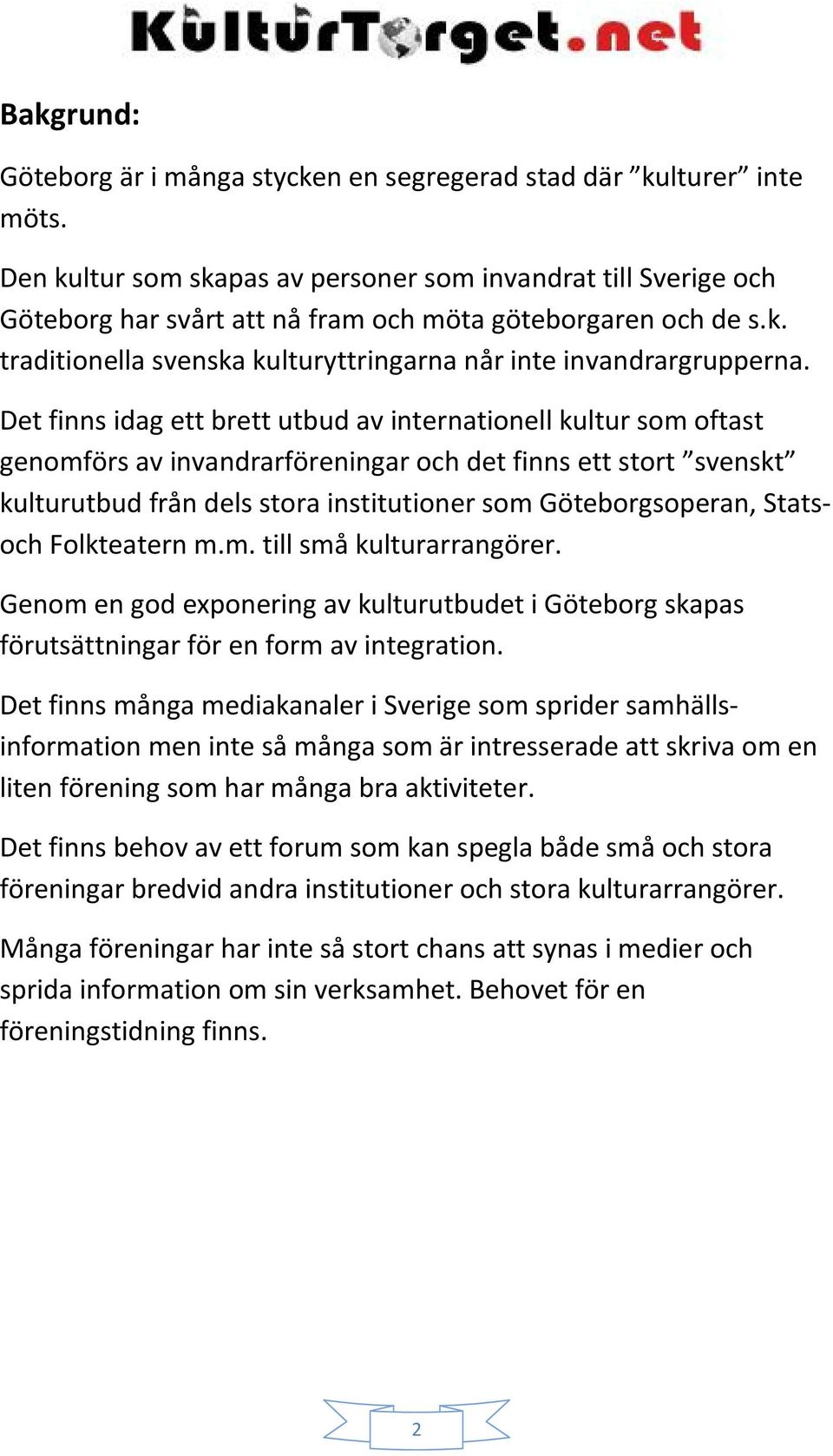 Det finns idag ett brett utbud av internationell kultur som oftast genomförs av invandrarföreningar och det finns ett stort svenskt kulturutbud från dels stora institutioner som Göteborgsoperan,