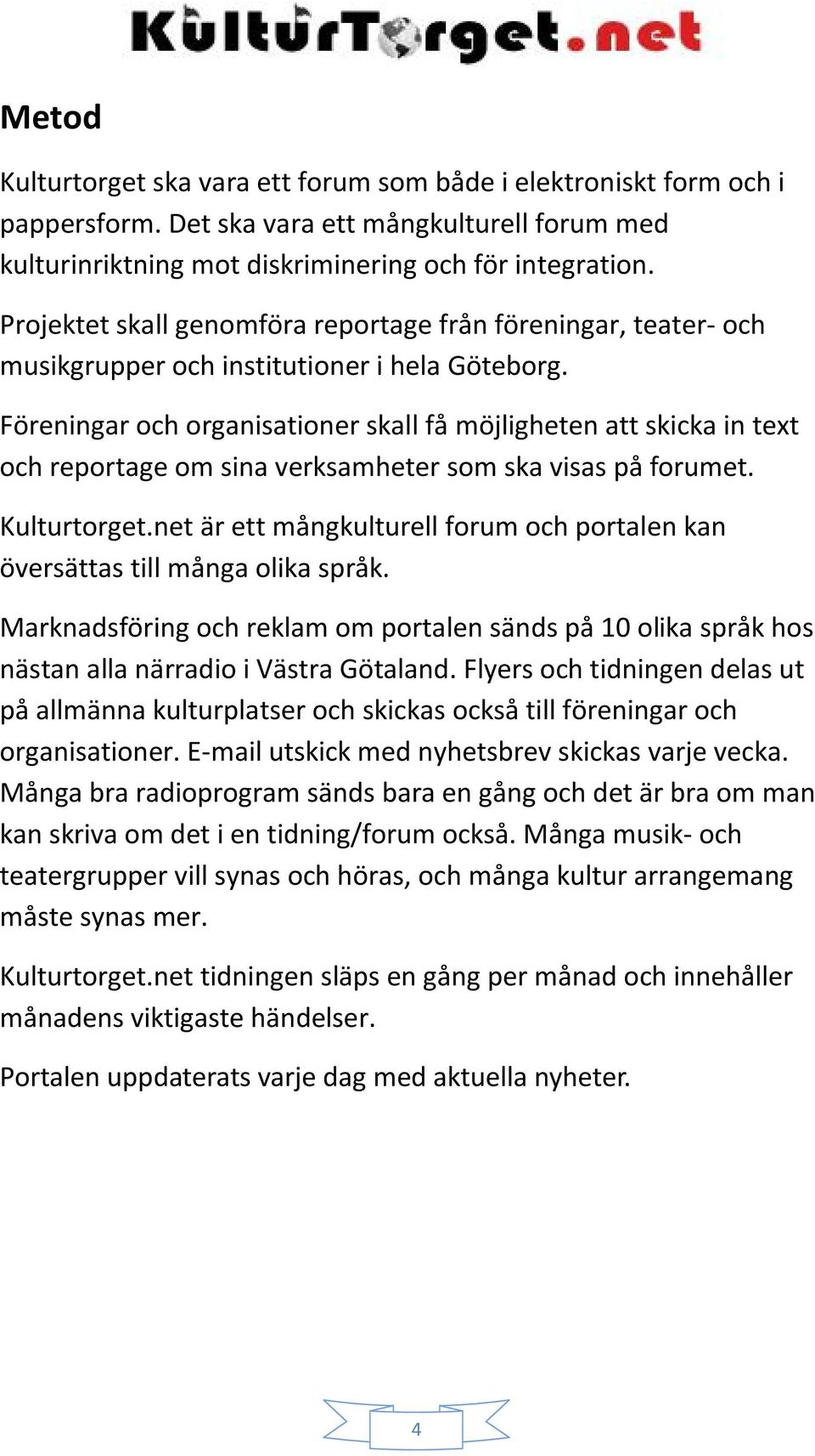Föreningar och organisationer skall få möjligheten att skicka in text och reportage om sina verksamheter som ska visas på forumet. Kulturtorget.