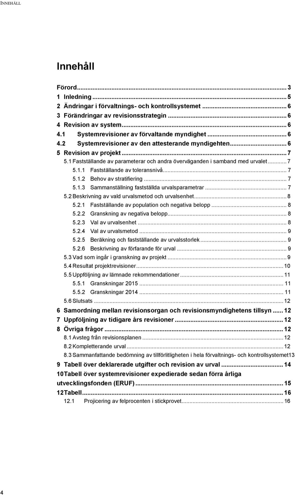 .. 7 5.1.2 Behov av stratifiering... 7 5.1.3 Sammanställning fastställda urvalsparametrar... 7 5.2 Beskrivning av vald urvalsmetod och urvalsenhet... 8 5.2.1 Fastställande av population och negativa belopp.