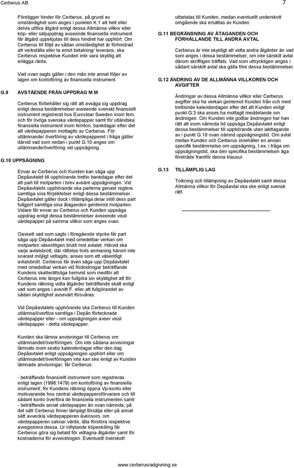 Om Cerberus till följd av sådan omständighet är förhindrad att verkställa eller ta emot betalning/ leverans, ska Cerberus respektive Kunden inte vara skyldig att erlägga ränta.