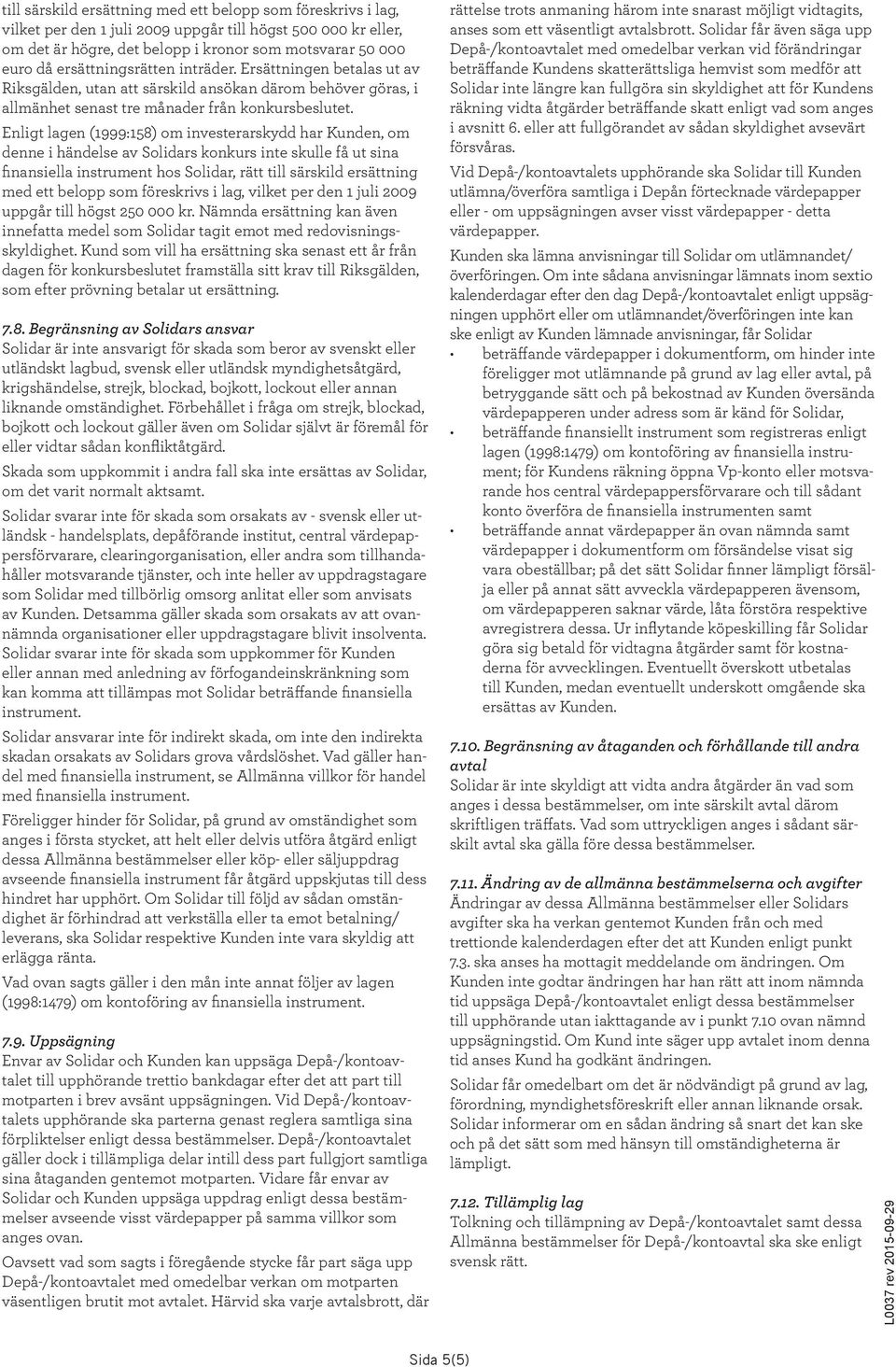 Enligt lagen (1999:158) om investerarskydd har Kunden, om denne i händelse av Solidars konkurs inte skulle få ut sina finansiella instrument hos Solidar, rätt till särskild ersättning med ett belopp