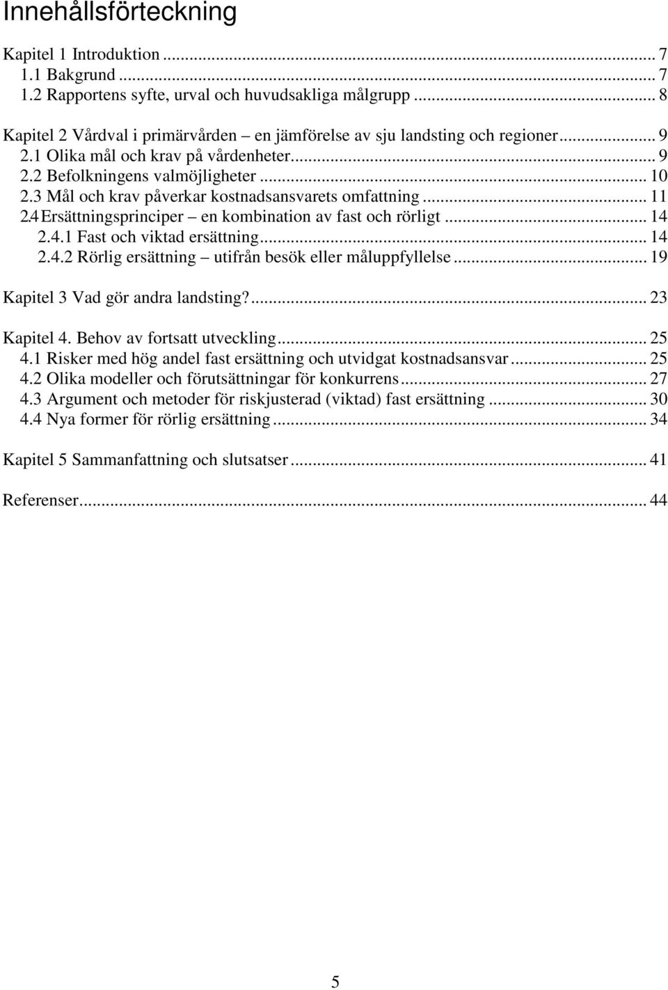 3 Mål och krav påverkar kostnadsansvarets omfattning... 11 2.4 Ersättningsprinciper en kombination av fast och rörligt... 14 2.4.1 Fast och viktad ersättning... 14 2.4.2 Rörlig ersättning utifrån besök eller måluppfyllelse.