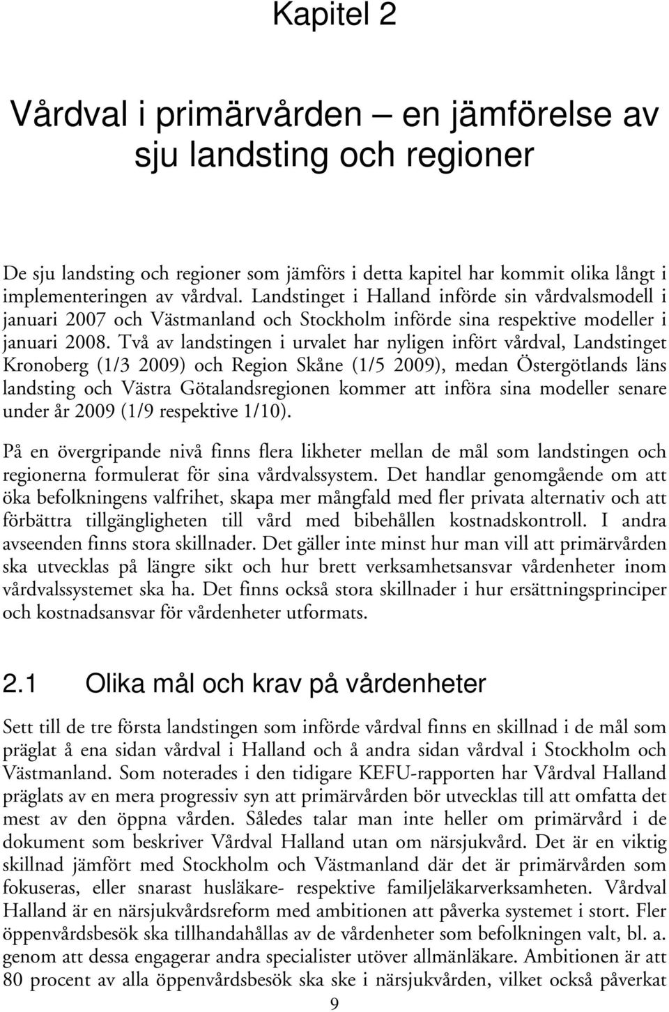 Två av landstingen i urvalet har nyligen infört vårdval, Landstinget Kronoberg (1/3 2009) och Region Skåne (1/5 2009), medan Östergötlands läns landsting och Västra Götalandsregionen kommer att