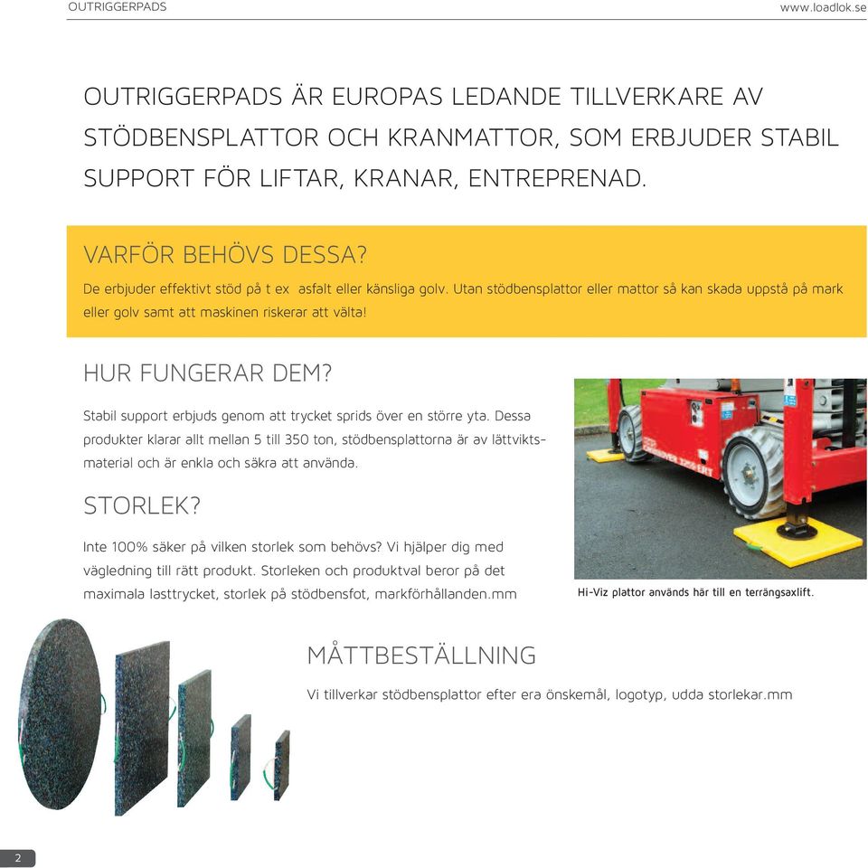 Stabil support erbjuds genom att trycket sprids över en större yta. Dessa produkter klarar allt mellan 5 till 350 ton, stödbensplattorna är av lättviktsmaterial och är enkla och säkra att använda.
