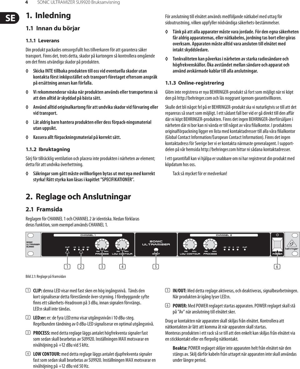 Skicka INTE tillbaka produkten till oss vid eventuella skador utan kontakta först inköpsstället och transport-företaget eftersom anspråk på ersättning annars kan förfalla.
