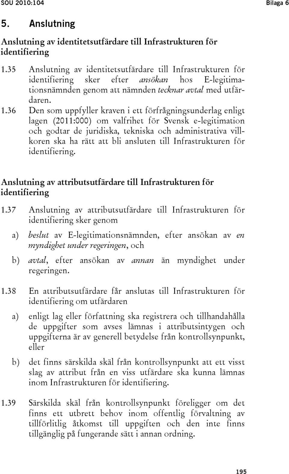 36 Den som uppfyller kraven i ett förfrågningsunderlag enligt lagen (2011:000) om valfrihet för Svensk e-legitimation och godtar de juridiska, tekniska och administrativa villkoren ska ha rätt att