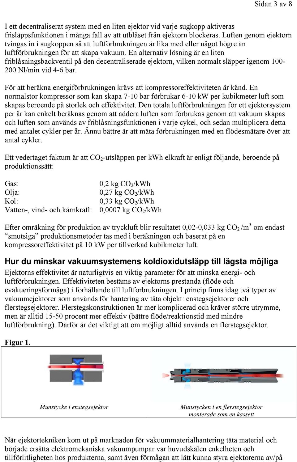 En alternativ lösning är en liten friblåsningsbackventil på den decentraliserade ejektorn, vilken normalt släpper igenom 100-200 Nl/min vid 4-6 bar.