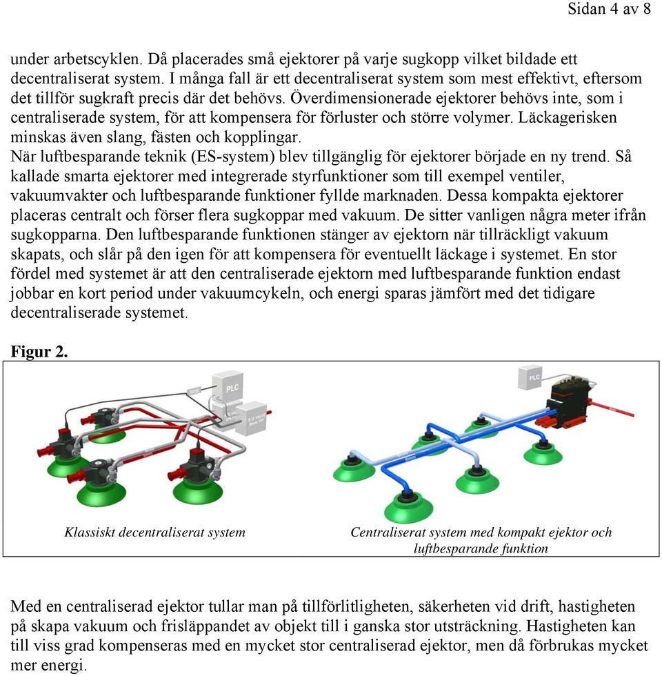 Överdimensionerade ejektorer behövs inte, som i centraliserade system, för att kompensera för förluster och större volymer. Läckagerisken minskas även slang, fästen och kopplingar.