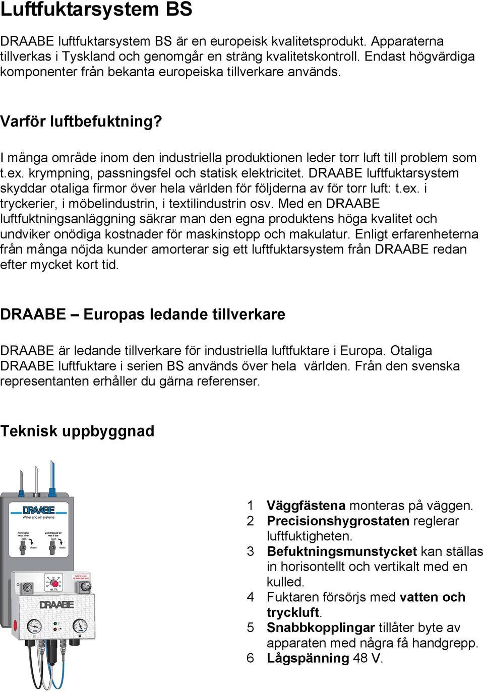 krympning, passningsfel och statisk elektricitet. DRAABE luftfuktarsystem skyddar otaliga firmor över hela världen för följderna av för torr luft: t.ex.