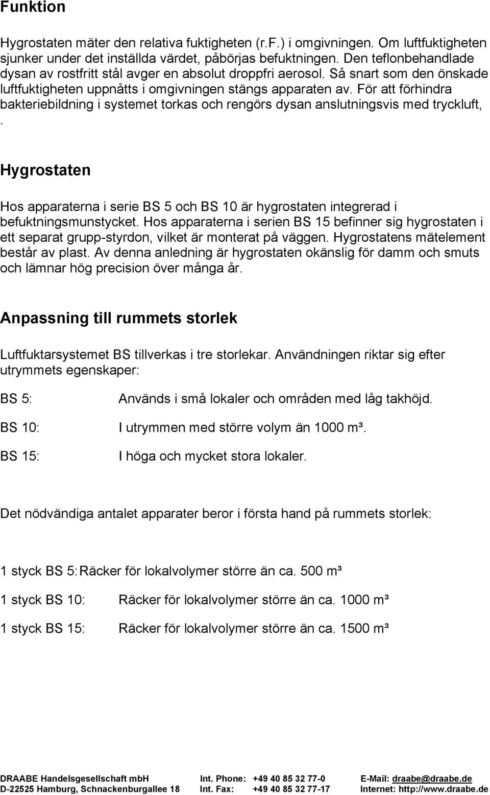 För att förhindra bakteriebildning i systemet torkas och rengörs dysan anslutningsvis med tryckluft,.