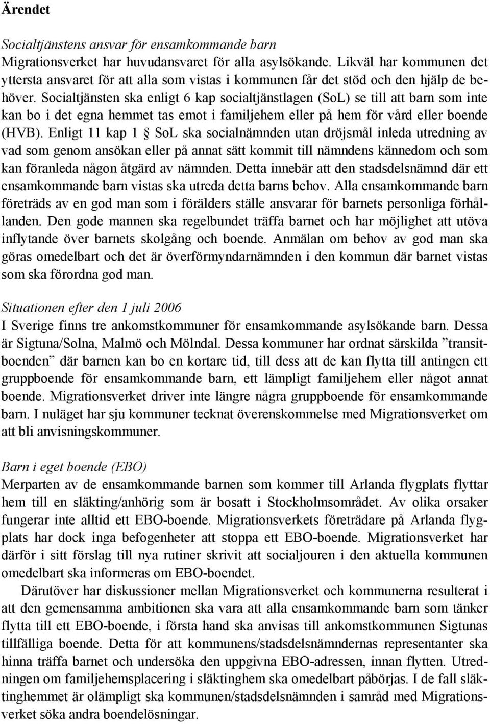 Socialtjänsten ska enligt 6 kap socialtjänstlagen (SoL) se till att barn som inte kan bo i det egna hemmet tas emot i familjehem eller på hem för vård eller boende (HVB).