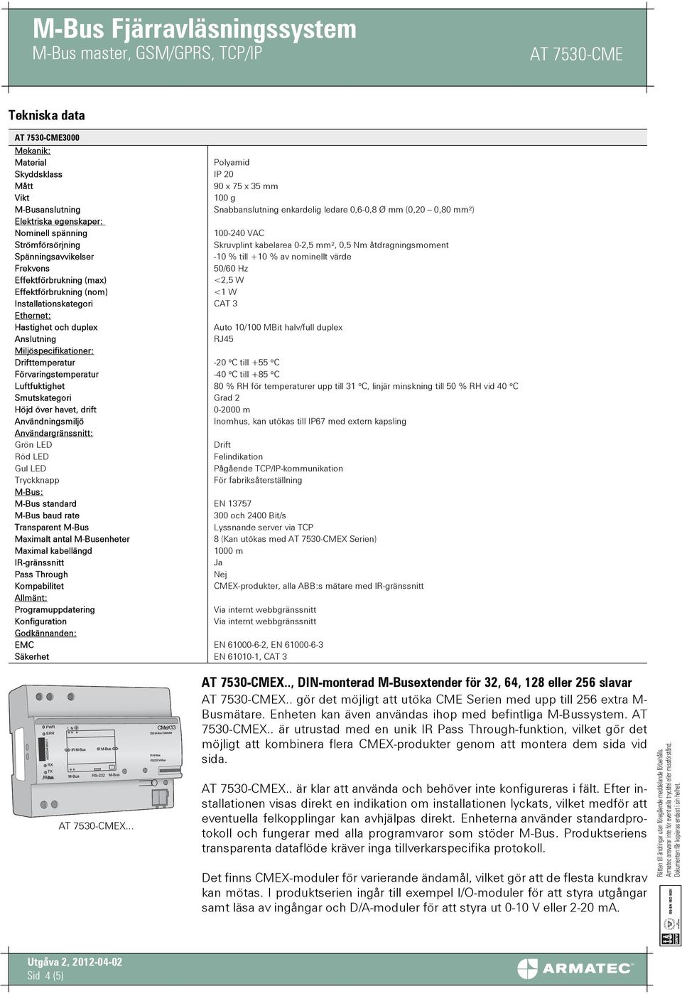 fabriksåterställning M-Bus standard EN 13757 Lyssnande server via TCP Maximalt antal M-Busenheter 8 (Kan utökas med X Serien) 1000 m Nej CMEX-produkter, alla ABB:s mätare med Allmänt: