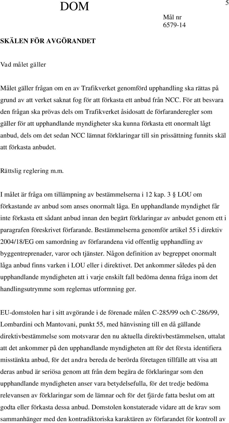 lämnat förklaringar till sin prissättning funnits skäl att förkasta anbudet. Rättslig reglering m.m. I målet är fråga om tillämpning av bestämmelserna i 12 kap.