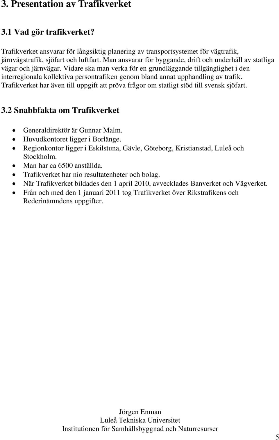 Vidare ska man verka för en grundläggande tillgänglighet i den interregionala kollektiva persontrafiken genom bland annat upphandling av trafik.