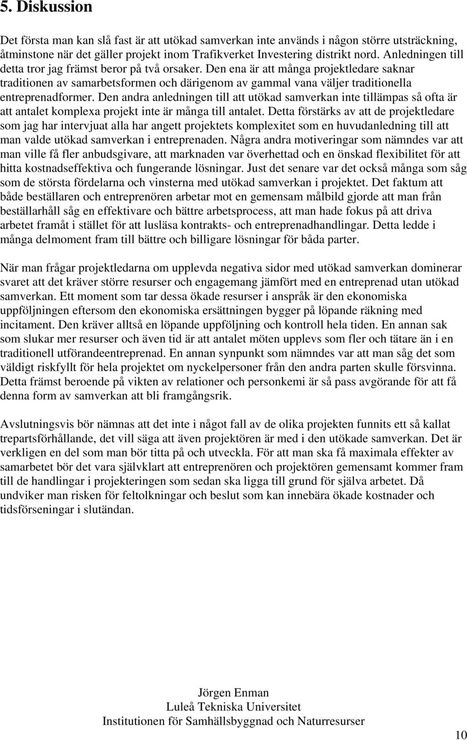 Den ena är att många projektledare saknar traditionen av samarbetsformen och därigenom av gammal vana väljer traditionella entreprenadformer.