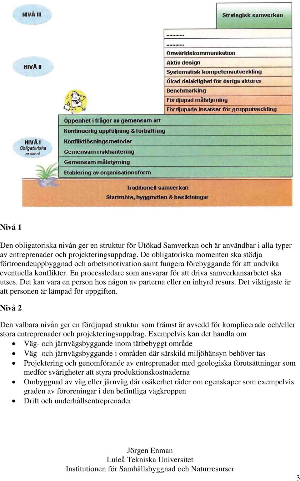 En processledare som ansvarar för att driva samverkansarbetet ska utses. Det kan vara en person hos någon av parterna eller en inhyrd resurs. Det viktigaste är att personen är lämpad för uppgiften.
