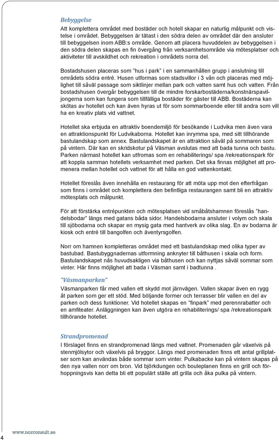 Genom att placera huvuddelen av bebyggelsen i den södra delen skapas en fin övergång från verksamhetsområde via mötesplatser och aktiviteter till avskildhet och rekreation i områdets norra del.