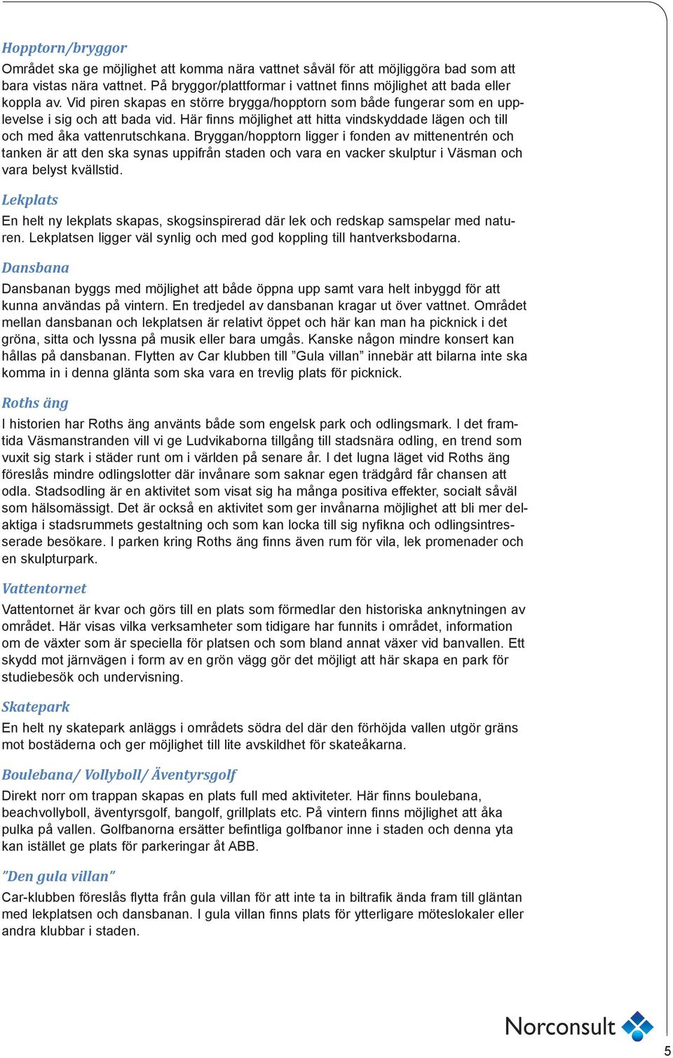Här finns möjlighet att hitta vindskyddade lägen och till och med åka vattenrutschkana.