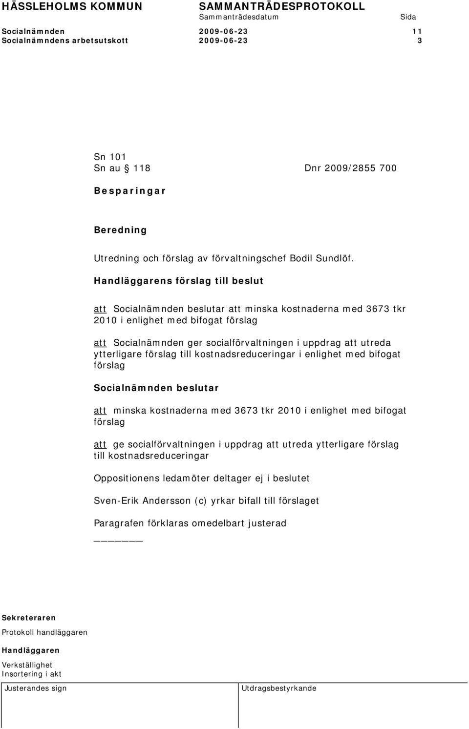 förslag till kostnadsreduceringar i enlighet med bifogat förslag att minska kostnaderna med 3673 tkr 2010 i enlighet med bifogat förslag att ge socialförvaltningen i uppdrag att