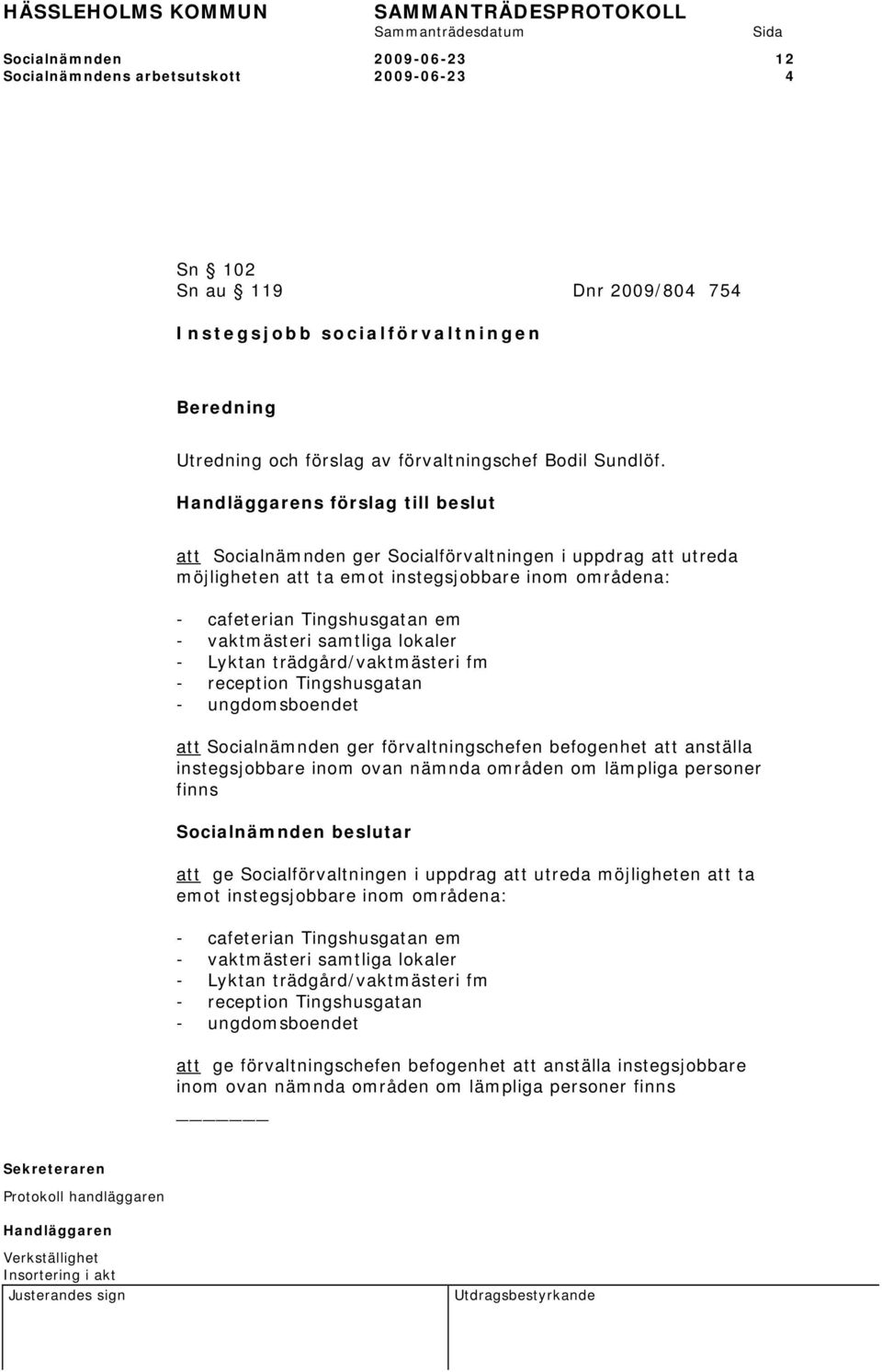 - Lyktan trädgård/vaktmästeri fm - reception Tingshusgatan - ungdomsboendet att Socialnämnden ger förvaltningschefen befogenhet att anställa instegsjobbare inom ovan nämnda områden om lämpliga